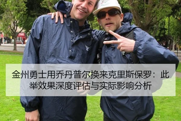 金州勇士用乔丹普尔换来克里斯保罗：此举效果深度评估与实际影响分析